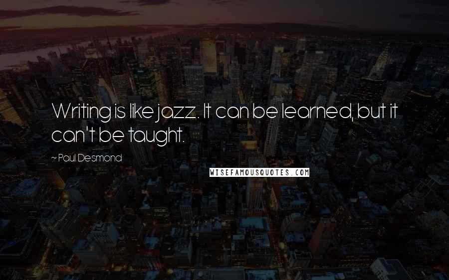 Paul Desmond Quotes: Writing is like jazz. It can be learned, but it can't be taught.