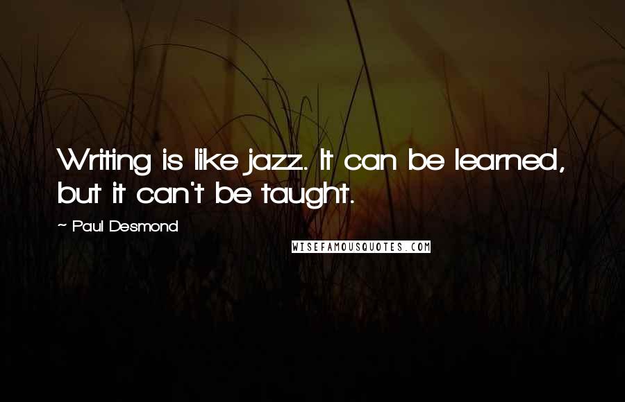 Paul Desmond Quotes: Writing is like jazz. It can be learned, but it can't be taught.