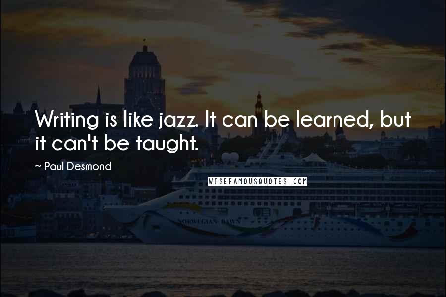 Paul Desmond Quotes: Writing is like jazz. It can be learned, but it can't be taught.