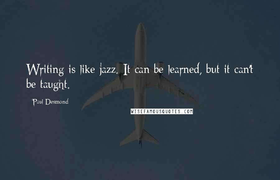 Paul Desmond Quotes: Writing is like jazz. It can be learned, but it can't be taught.