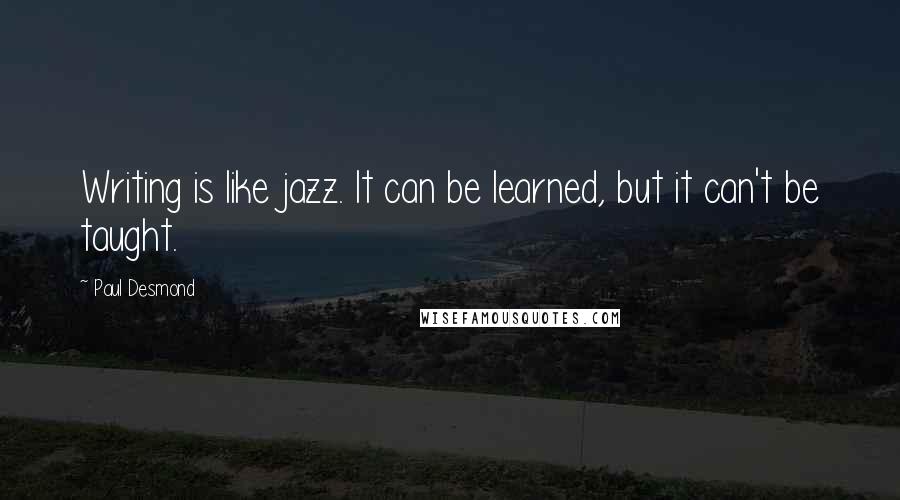 Paul Desmond Quotes: Writing is like jazz. It can be learned, but it can't be taught.