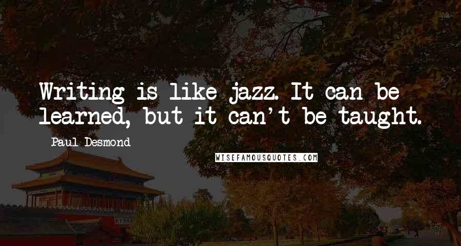 Paul Desmond Quotes: Writing is like jazz. It can be learned, but it can't be taught.