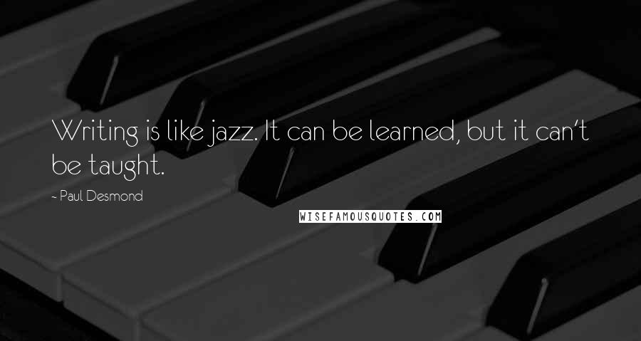 Paul Desmond Quotes: Writing is like jazz. It can be learned, but it can't be taught.