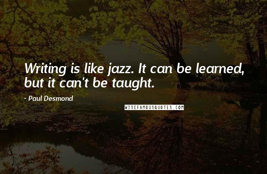 Paul Desmond Quotes: Writing is like jazz. It can be learned, but it can't be taught.