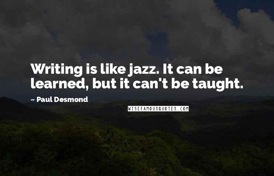 Paul Desmond Quotes: Writing is like jazz. It can be learned, but it can't be taught.