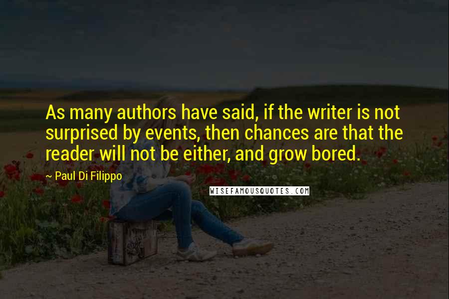 Paul Di Filippo Quotes: As many authors have said, if the writer is not surprised by events, then chances are that the reader will not be either, and grow bored.