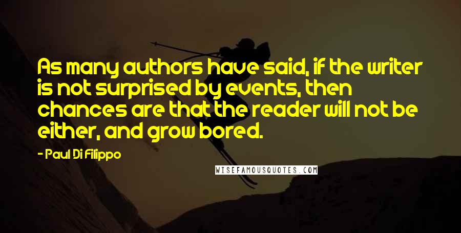 Paul Di Filippo Quotes: As many authors have said, if the writer is not surprised by events, then chances are that the reader will not be either, and grow bored.