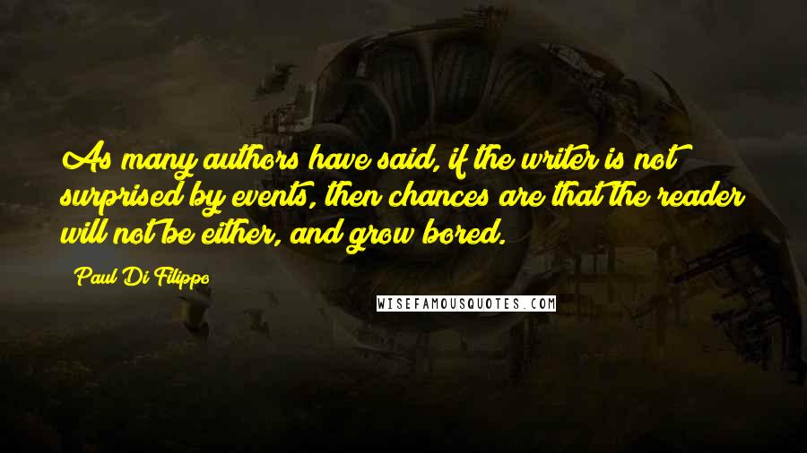 Paul Di Filippo Quotes: As many authors have said, if the writer is not surprised by events, then chances are that the reader will not be either, and grow bored.