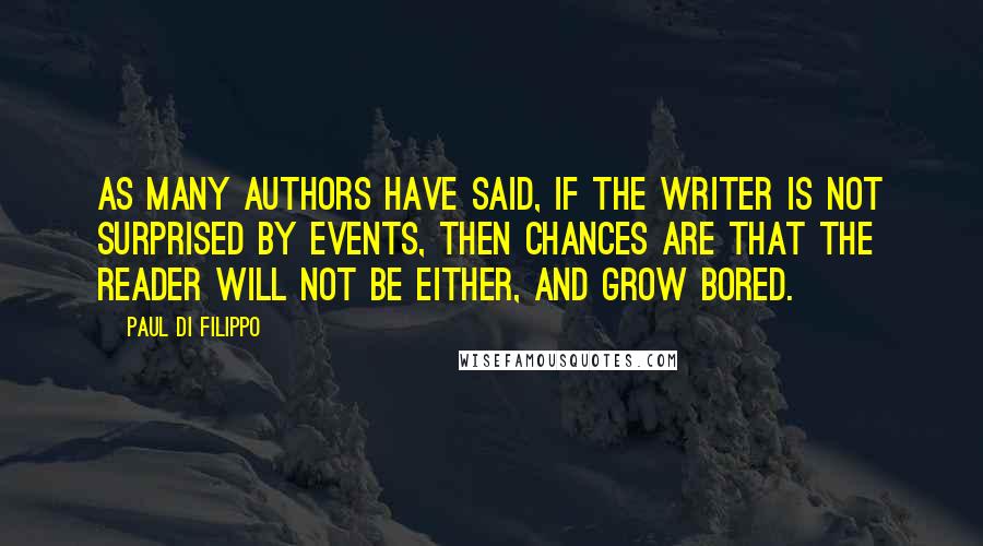 Paul Di Filippo Quotes: As many authors have said, if the writer is not surprised by events, then chances are that the reader will not be either, and grow bored.