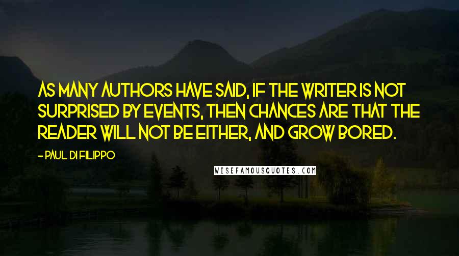 Paul Di Filippo Quotes: As many authors have said, if the writer is not surprised by events, then chances are that the reader will not be either, and grow bored.