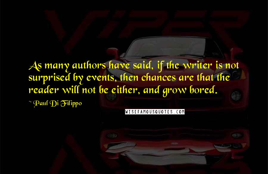 Paul Di Filippo Quotes: As many authors have said, if the writer is not surprised by events, then chances are that the reader will not be either, and grow bored.