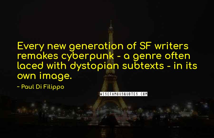 Paul Di Filippo Quotes: Every new generation of SF writers remakes cyberpunk - a genre often laced with dystopian subtexts - in its own image.