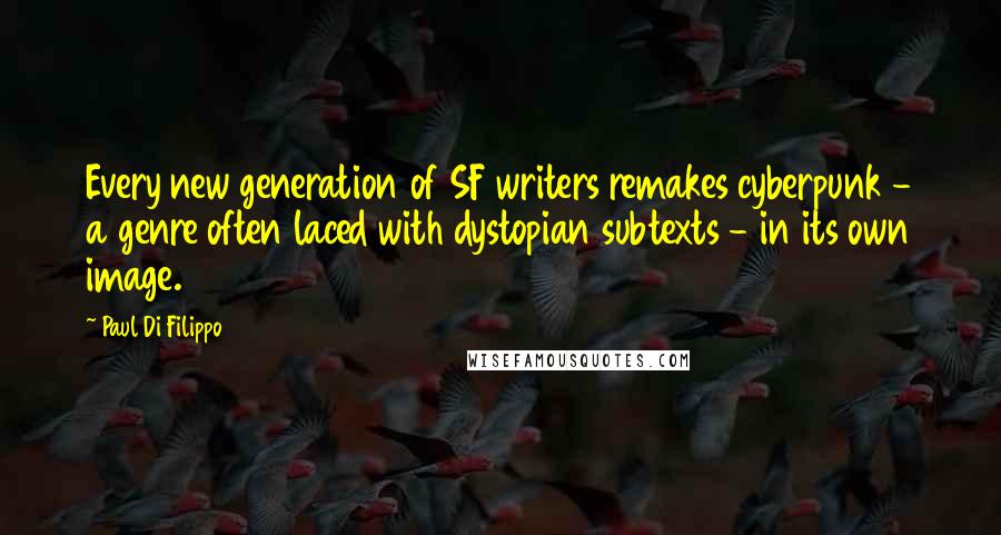 Paul Di Filippo Quotes: Every new generation of SF writers remakes cyberpunk - a genre often laced with dystopian subtexts - in its own image.
