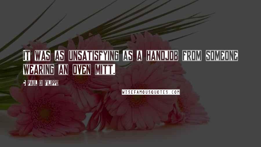 Paul Di Filippo Quotes: It was as unsatisfying as a handjob from someone wearing an oven mitt.