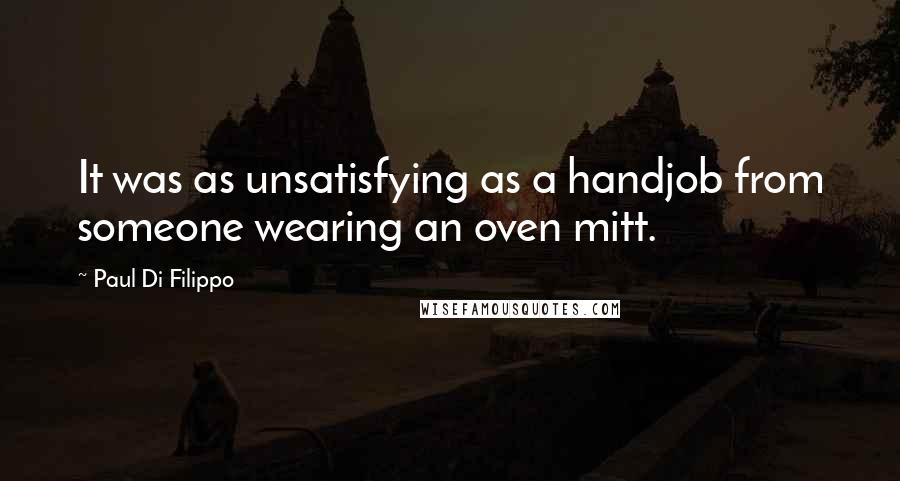 Paul Di Filippo Quotes: It was as unsatisfying as a handjob from someone wearing an oven mitt.
