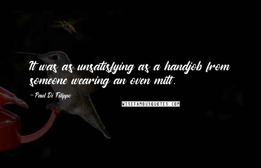 Paul Di Filippo Quotes: It was as unsatisfying as a handjob from someone wearing an oven mitt.