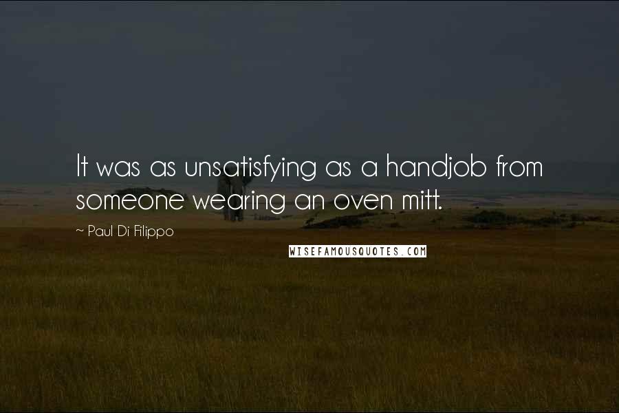 Paul Di Filippo Quotes: It was as unsatisfying as a handjob from someone wearing an oven mitt.