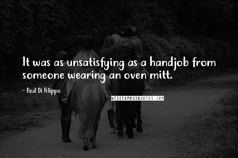 Paul Di Filippo Quotes: It was as unsatisfying as a handjob from someone wearing an oven mitt.