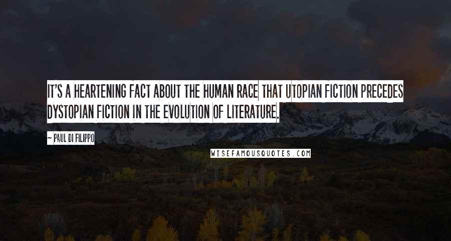 Paul Di Filippo Quotes: It's a heartening fact about the human race that utopian fiction precedes dystopian fiction in the evolution of literature.
