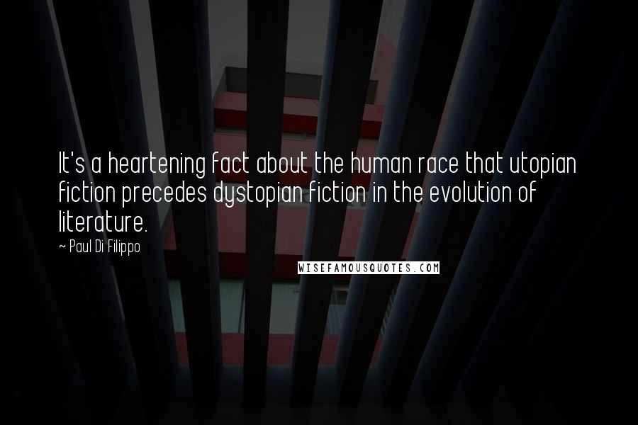 Paul Di Filippo Quotes: It's a heartening fact about the human race that utopian fiction precedes dystopian fiction in the evolution of literature.