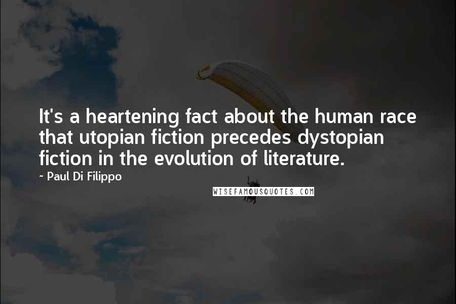 Paul Di Filippo Quotes: It's a heartening fact about the human race that utopian fiction precedes dystopian fiction in the evolution of literature.