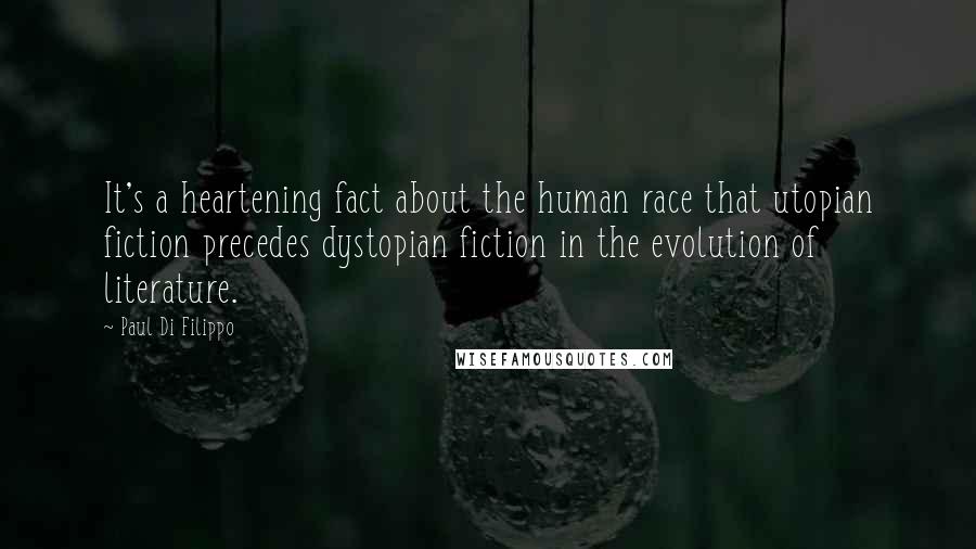 Paul Di Filippo Quotes: It's a heartening fact about the human race that utopian fiction precedes dystopian fiction in the evolution of literature.
