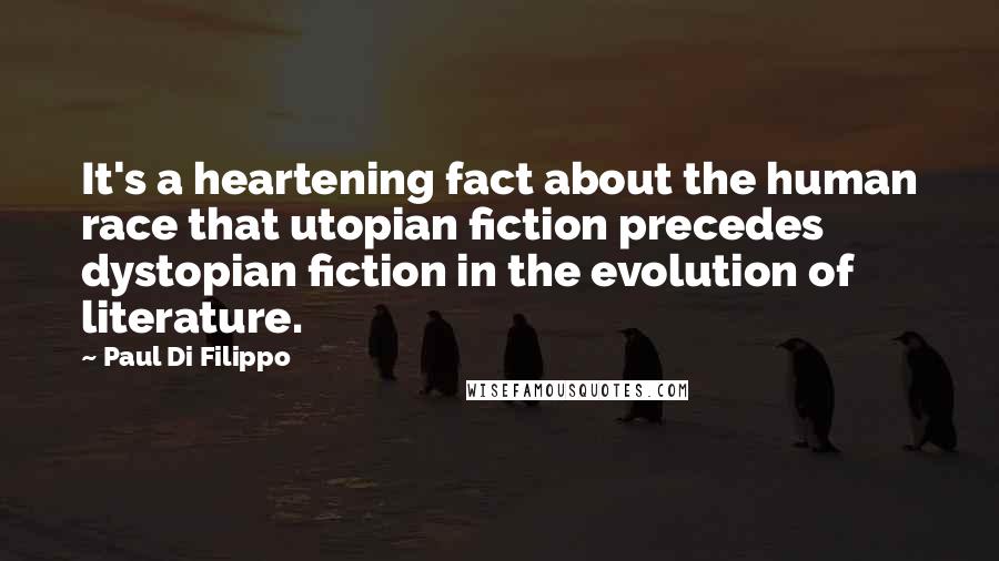Paul Di Filippo Quotes: It's a heartening fact about the human race that utopian fiction precedes dystopian fiction in the evolution of literature.
