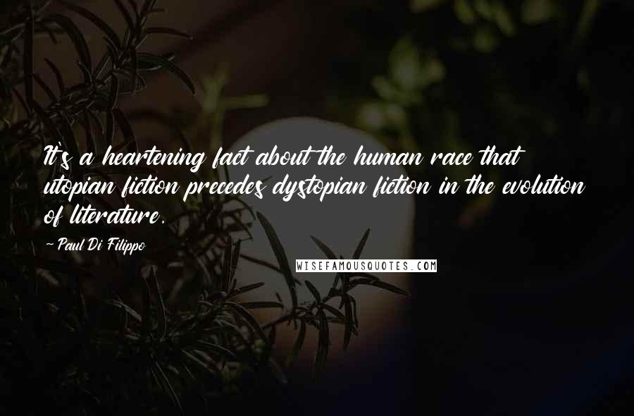 Paul Di Filippo Quotes: It's a heartening fact about the human race that utopian fiction precedes dystopian fiction in the evolution of literature.