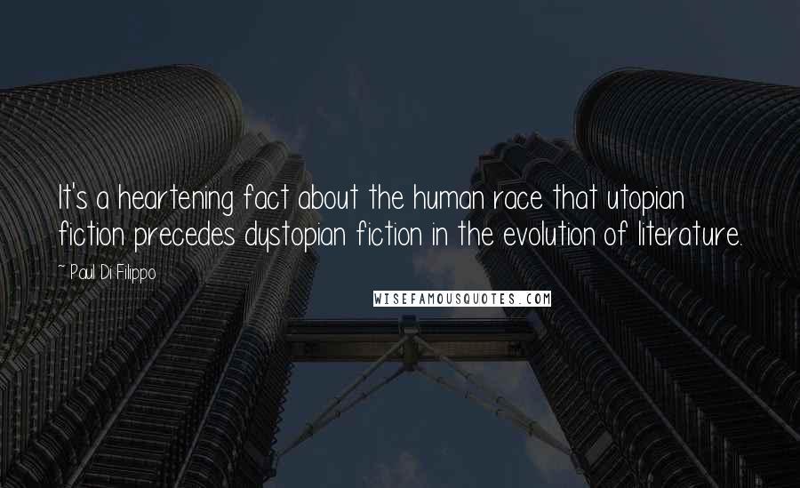 Paul Di Filippo Quotes: It's a heartening fact about the human race that utopian fiction precedes dystopian fiction in the evolution of literature.
