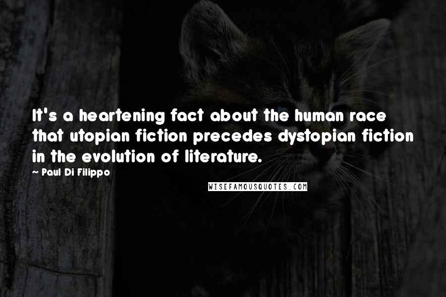 Paul Di Filippo Quotes: It's a heartening fact about the human race that utopian fiction precedes dystopian fiction in the evolution of literature.