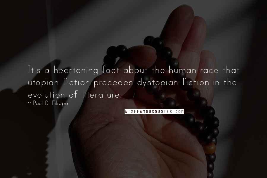 Paul Di Filippo Quotes: It's a heartening fact about the human race that utopian fiction precedes dystopian fiction in the evolution of literature.