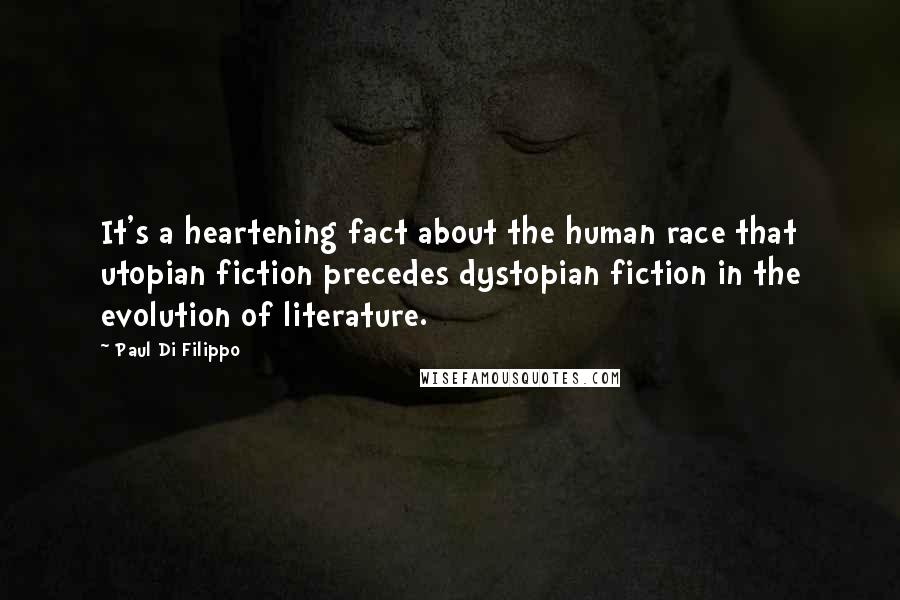 Paul Di Filippo Quotes: It's a heartening fact about the human race that utopian fiction precedes dystopian fiction in the evolution of literature.