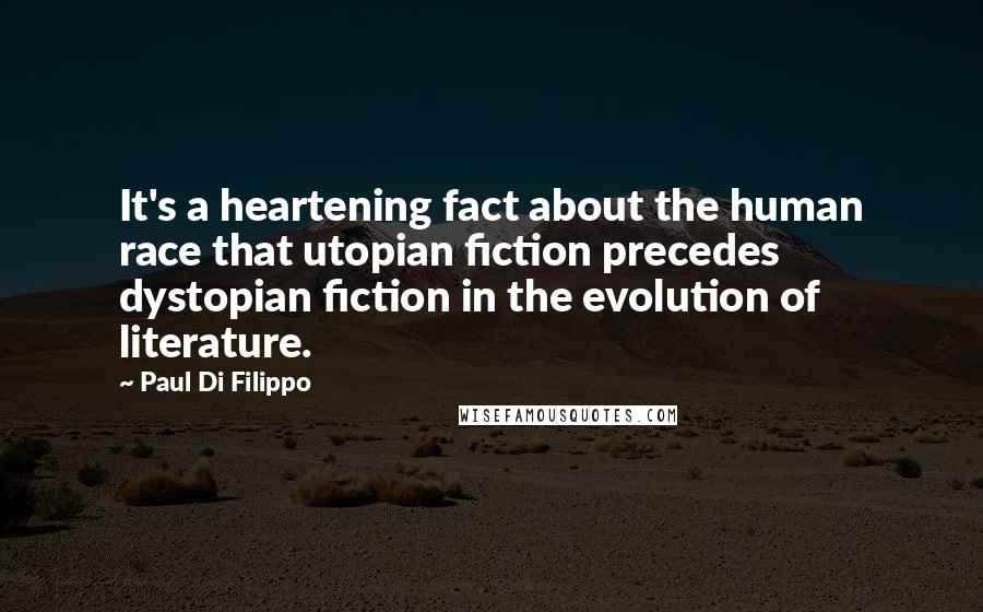 Paul Di Filippo Quotes: It's a heartening fact about the human race that utopian fiction precedes dystopian fiction in the evolution of literature.