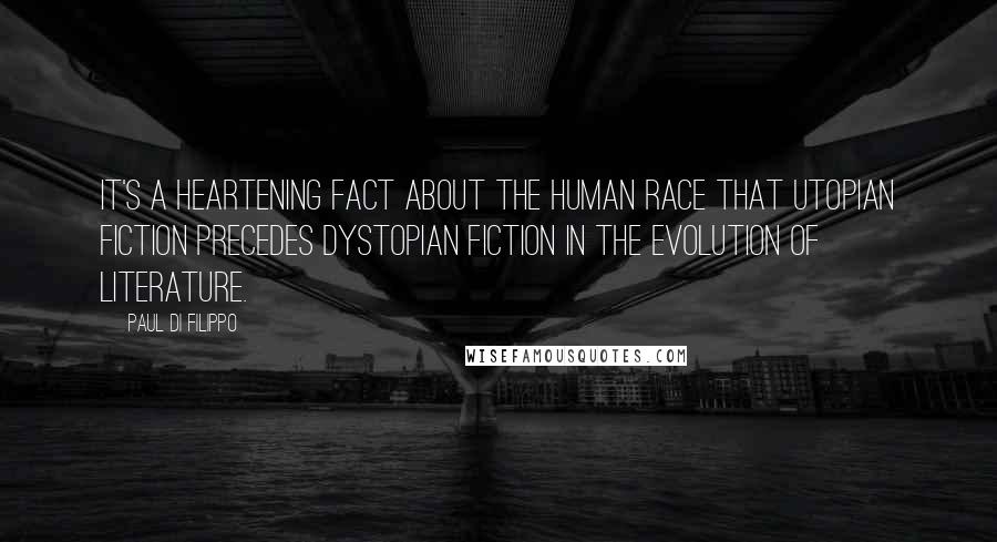 Paul Di Filippo Quotes: It's a heartening fact about the human race that utopian fiction precedes dystopian fiction in the evolution of literature.