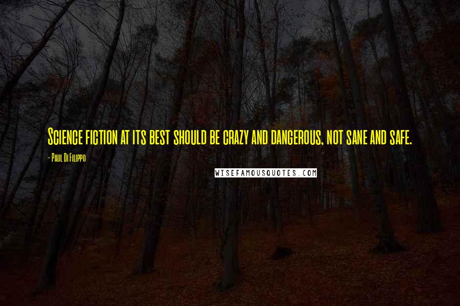 Paul Di Filippo Quotes: Science fiction at its best should be crazy and dangerous, not sane and safe.
