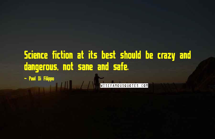 Paul Di Filippo Quotes: Science fiction at its best should be crazy and dangerous, not sane and safe.