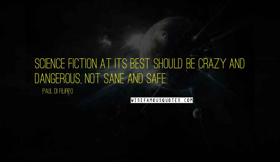 Paul Di Filippo Quotes: Science fiction at its best should be crazy and dangerous, not sane and safe.