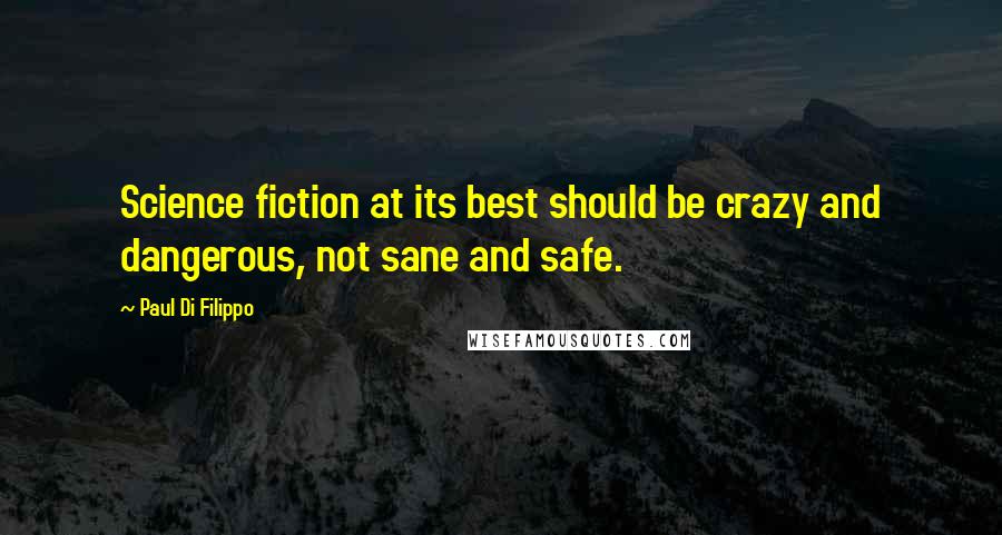 Paul Di Filippo Quotes: Science fiction at its best should be crazy and dangerous, not sane and safe.