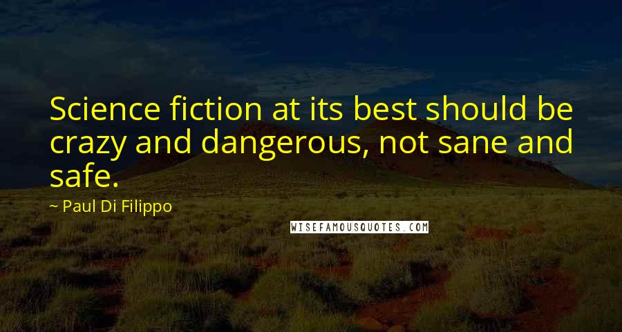 Paul Di Filippo Quotes: Science fiction at its best should be crazy and dangerous, not sane and safe.