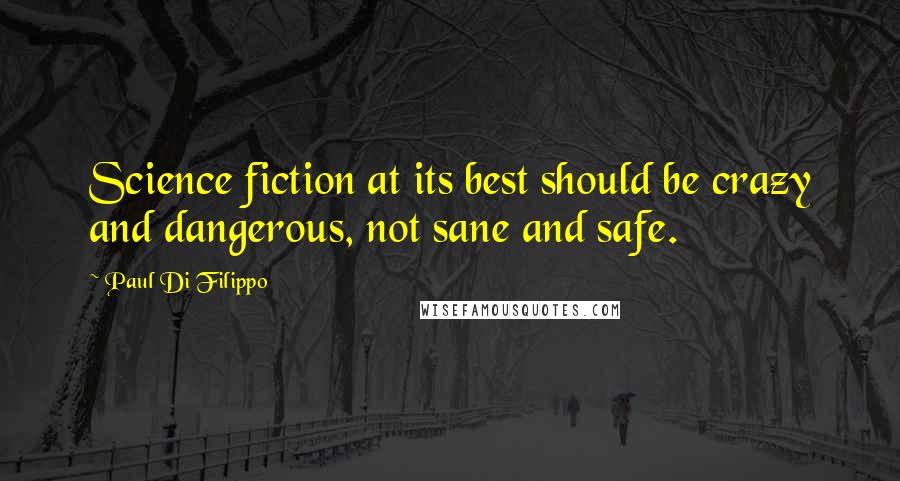 Paul Di Filippo Quotes: Science fiction at its best should be crazy and dangerous, not sane and safe.