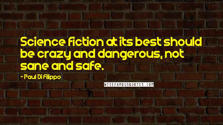 Paul Di Filippo Quotes: Science fiction at its best should be crazy and dangerous, not sane and safe.
