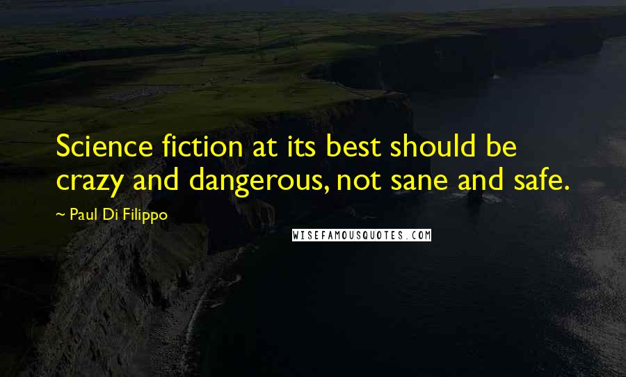 Paul Di Filippo Quotes: Science fiction at its best should be crazy and dangerous, not sane and safe.