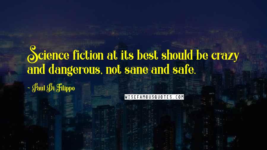Paul Di Filippo Quotes: Science fiction at its best should be crazy and dangerous, not sane and safe.