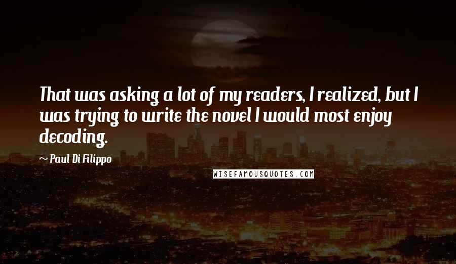 Paul Di Filippo Quotes: That was asking a lot of my readers, I realized, but I was trying to write the novel I would most enjoy decoding.