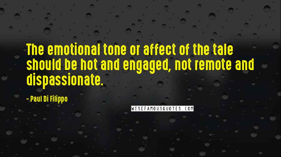 Paul Di Filippo Quotes: The emotional tone or affect of the tale should be hot and engaged, not remote and dispassionate.