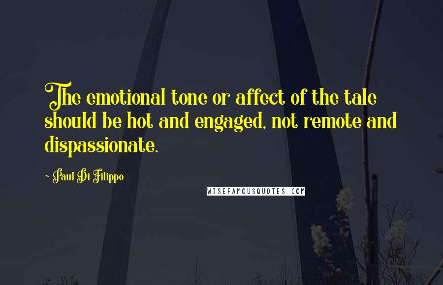 Paul Di Filippo Quotes: The emotional tone or affect of the tale should be hot and engaged, not remote and dispassionate.