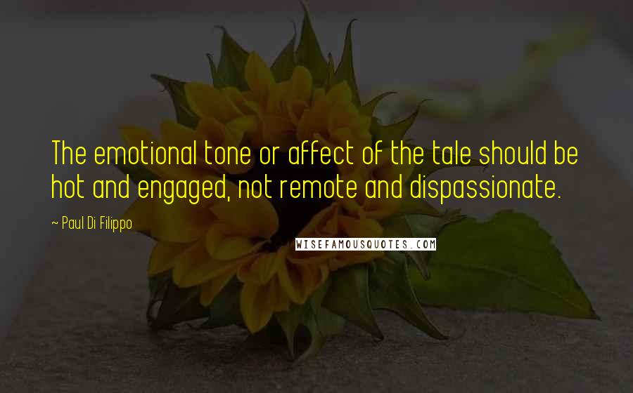 Paul Di Filippo Quotes: The emotional tone or affect of the tale should be hot and engaged, not remote and dispassionate.