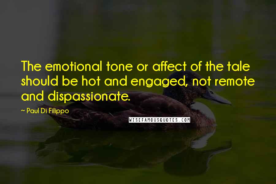 Paul Di Filippo Quotes: The emotional tone or affect of the tale should be hot and engaged, not remote and dispassionate.