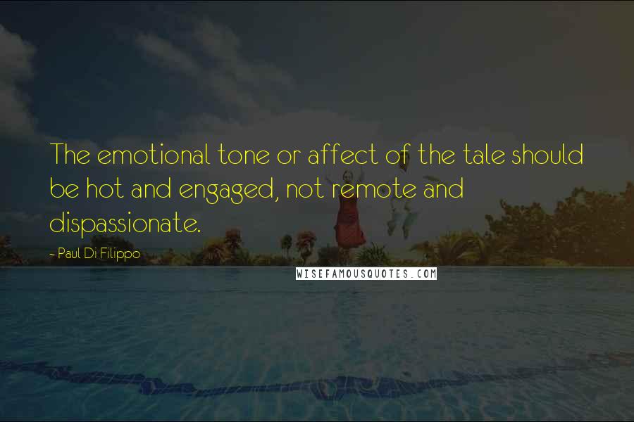 Paul Di Filippo Quotes: The emotional tone or affect of the tale should be hot and engaged, not remote and dispassionate.