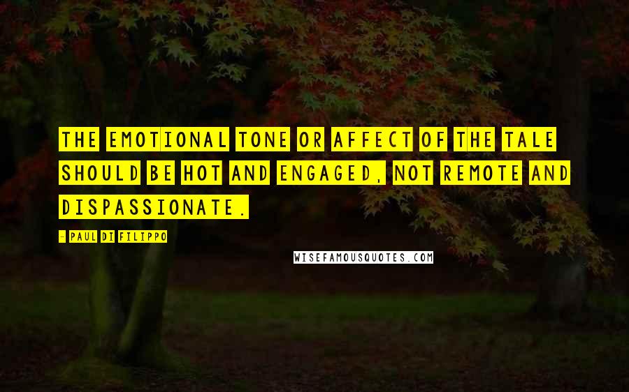 Paul Di Filippo Quotes: The emotional tone or affect of the tale should be hot and engaged, not remote and dispassionate.